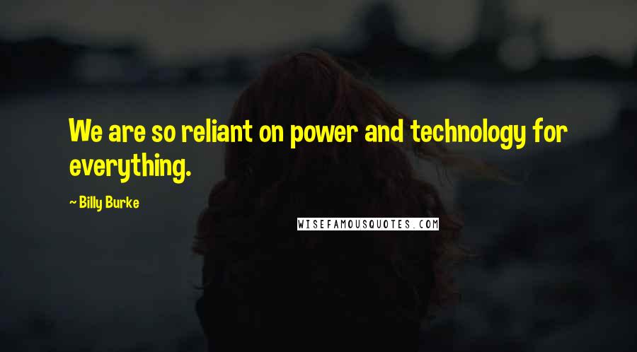 Billy Burke Quotes: We are so reliant on power and technology for everything.