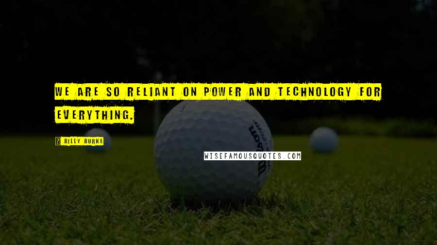 Billy Burke Quotes: We are so reliant on power and technology for everything.