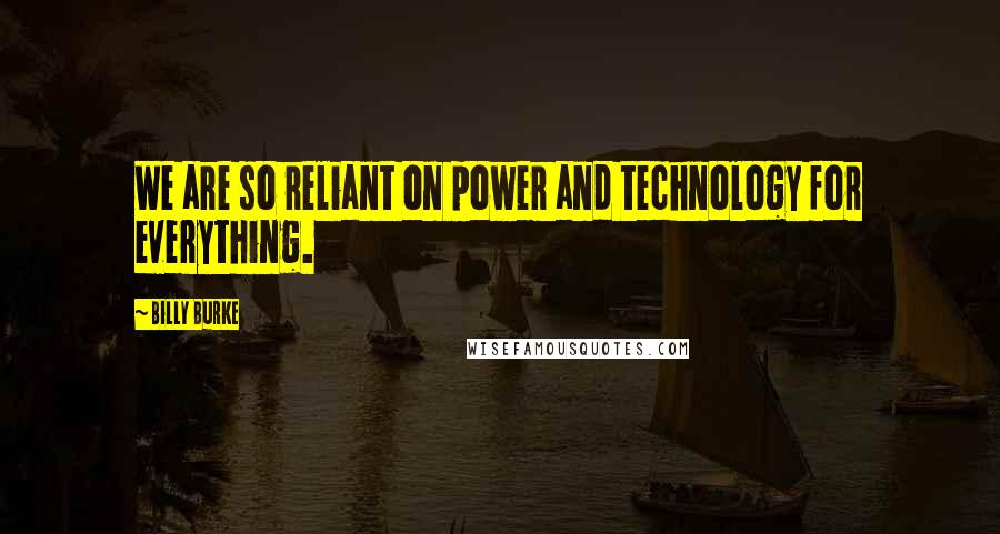 Billy Burke Quotes: We are so reliant on power and technology for everything.