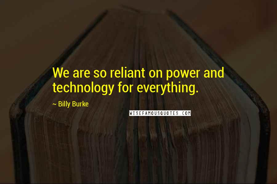 Billy Burke Quotes: We are so reliant on power and technology for everything.