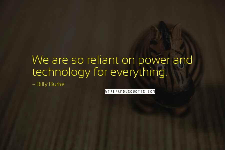 Billy Burke Quotes: We are so reliant on power and technology for everything.