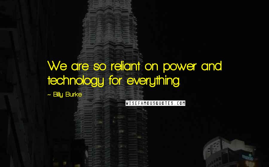 Billy Burke Quotes: We are so reliant on power and technology for everything.