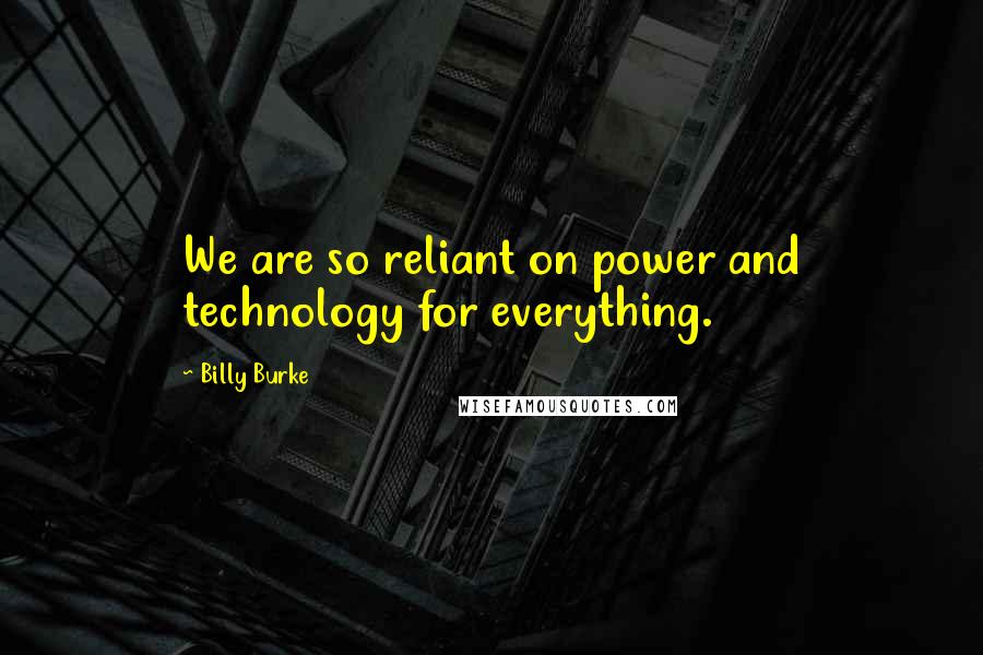 Billy Burke Quotes: We are so reliant on power and technology for everything.