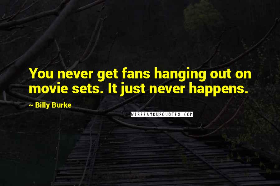 Billy Burke Quotes: You never get fans hanging out on movie sets. It just never happens.