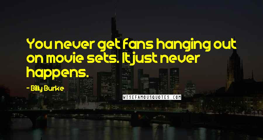 Billy Burke Quotes: You never get fans hanging out on movie sets. It just never happens.