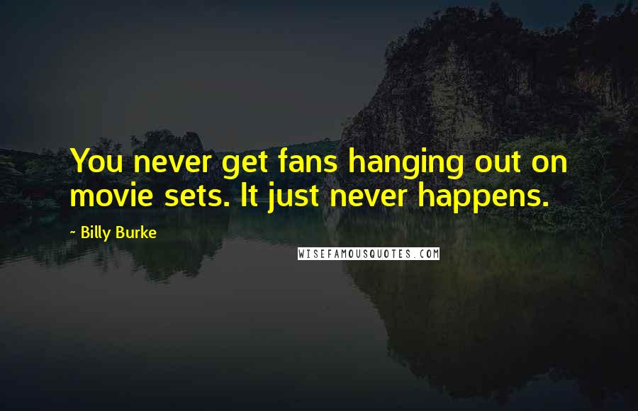 Billy Burke Quotes: You never get fans hanging out on movie sets. It just never happens.