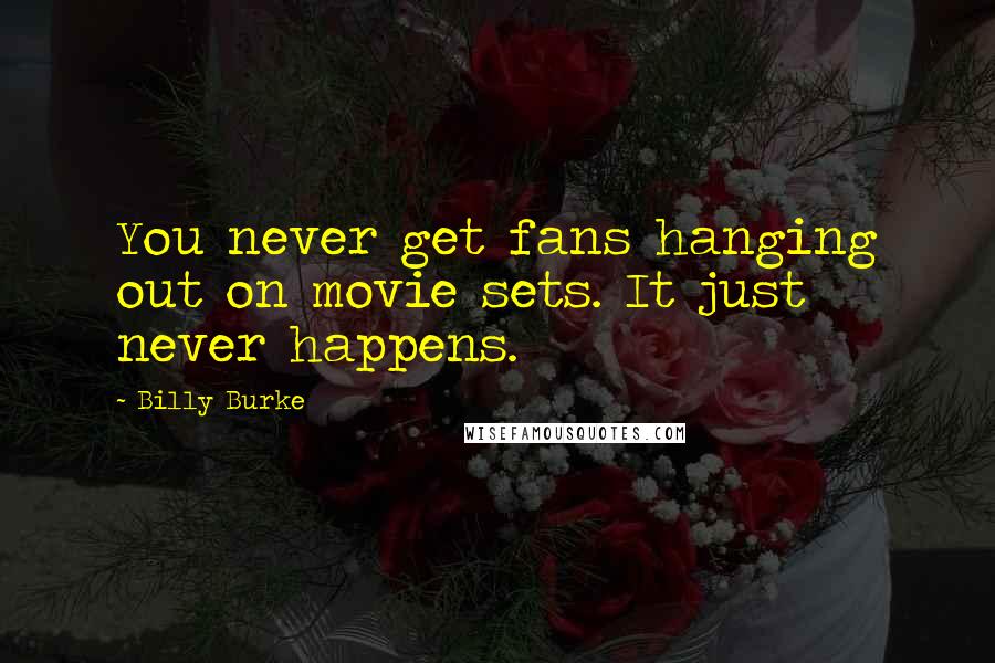 Billy Burke Quotes: You never get fans hanging out on movie sets. It just never happens.