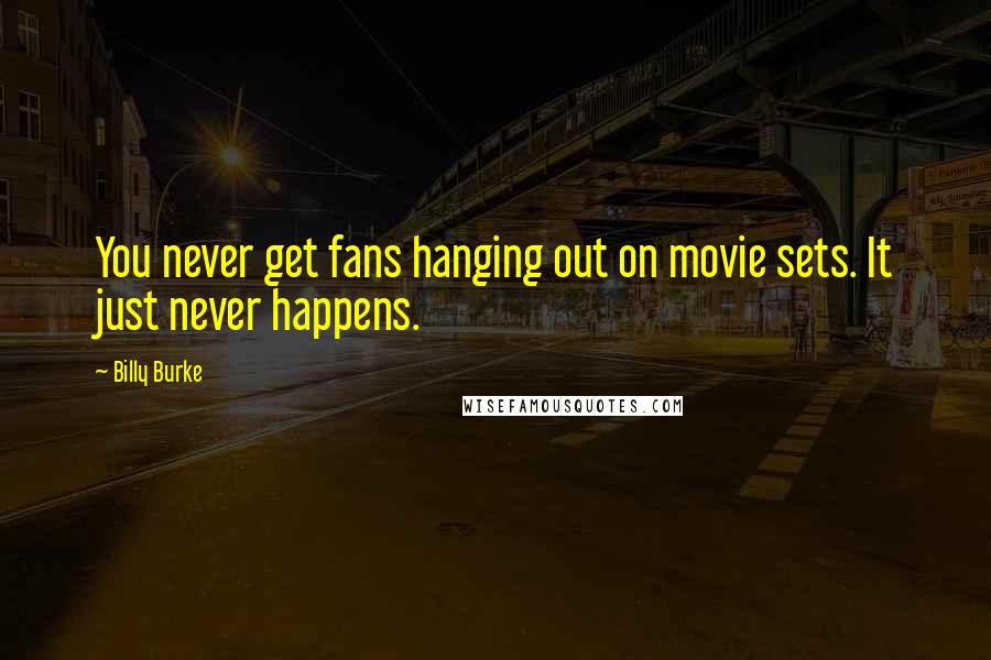Billy Burke Quotes: You never get fans hanging out on movie sets. It just never happens.