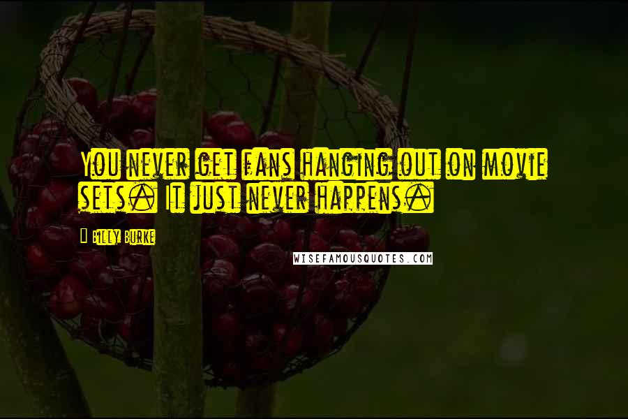 Billy Burke Quotes: You never get fans hanging out on movie sets. It just never happens.