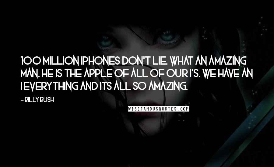 Billy Bush Quotes: 100 million iphones don't lie. What an amazing man. He is the apple of all of our i's. We have an i everything and its all so amazing.