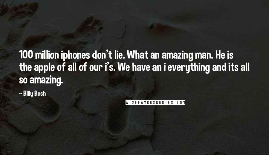 Billy Bush Quotes: 100 million iphones don't lie. What an amazing man. He is the apple of all of our i's. We have an i everything and its all so amazing.