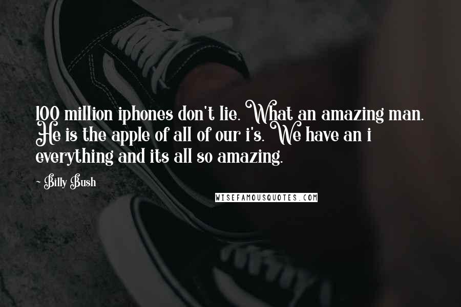 Billy Bush Quotes: 100 million iphones don't lie. What an amazing man. He is the apple of all of our i's. We have an i everything and its all so amazing.