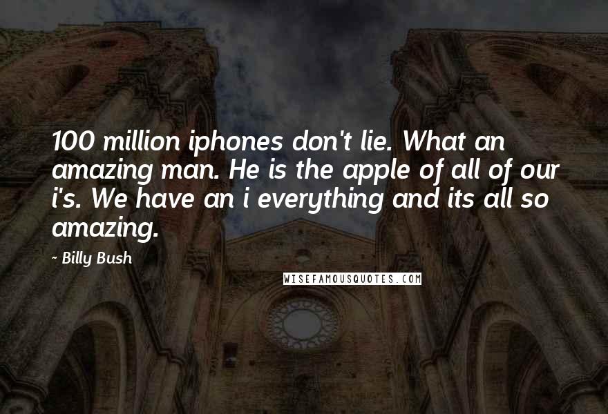 Billy Bush Quotes: 100 million iphones don't lie. What an amazing man. He is the apple of all of our i's. We have an i everything and its all so amazing.