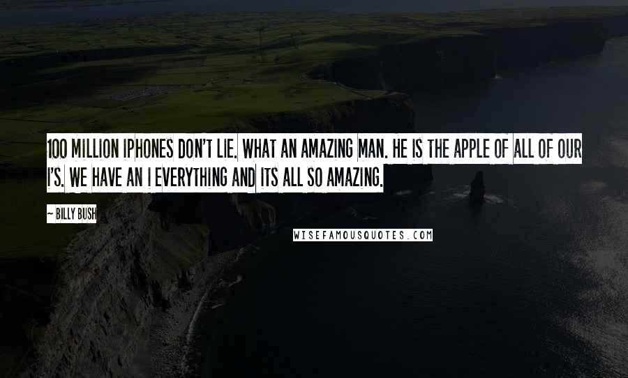 Billy Bush Quotes: 100 million iphones don't lie. What an amazing man. He is the apple of all of our i's. We have an i everything and its all so amazing.