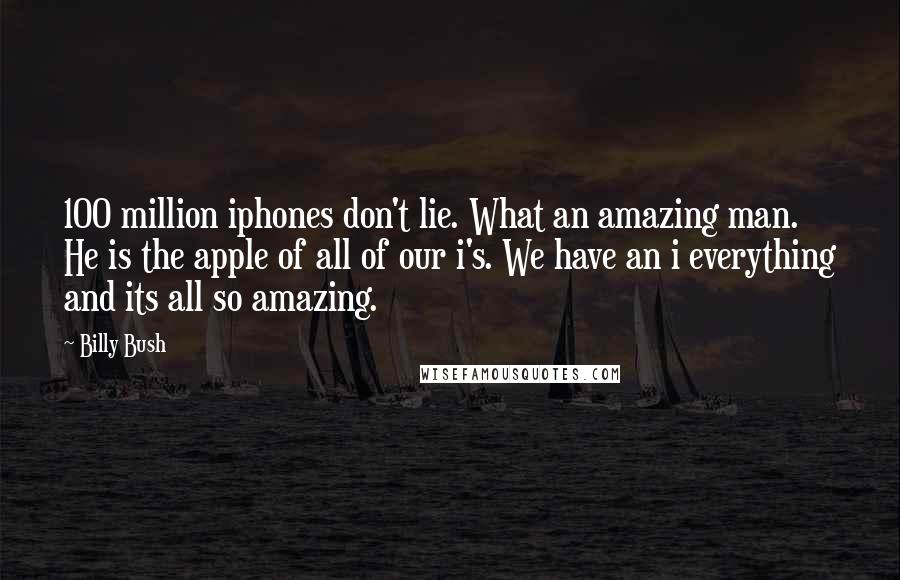 Billy Bush Quotes: 100 million iphones don't lie. What an amazing man. He is the apple of all of our i's. We have an i everything and its all so amazing.