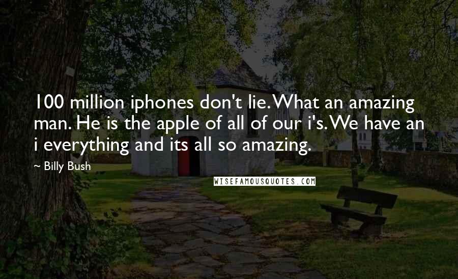 Billy Bush Quotes: 100 million iphones don't lie. What an amazing man. He is the apple of all of our i's. We have an i everything and its all so amazing.