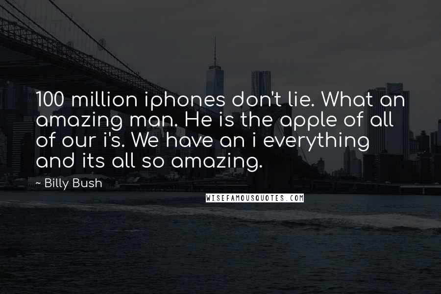 Billy Bush Quotes: 100 million iphones don't lie. What an amazing man. He is the apple of all of our i's. We have an i everything and its all so amazing.