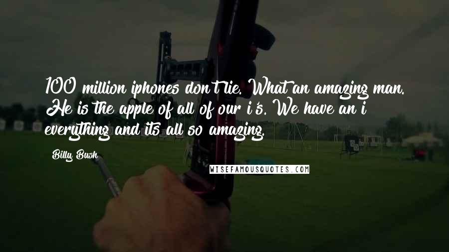 Billy Bush Quotes: 100 million iphones don't lie. What an amazing man. He is the apple of all of our i's. We have an i everything and its all so amazing.