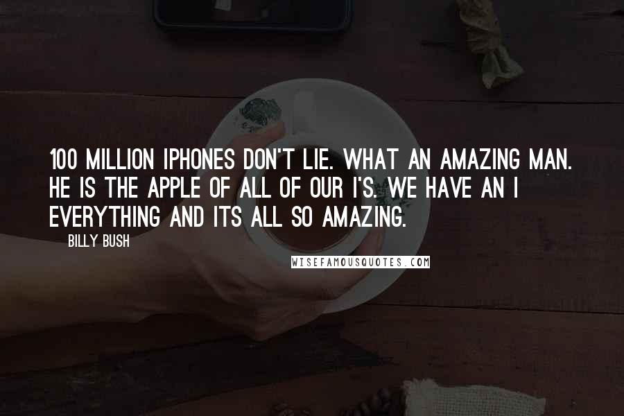 Billy Bush Quotes: 100 million iphones don't lie. What an amazing man. He is the apple of all of our i's. We have an i everything and its all so amazing.