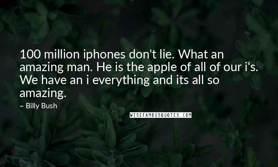 Billy Bush Quotes: 100 million iphones don't lie. What an amazing man. He is the apple of all of our i's. We have an i everything and its all so amazing.