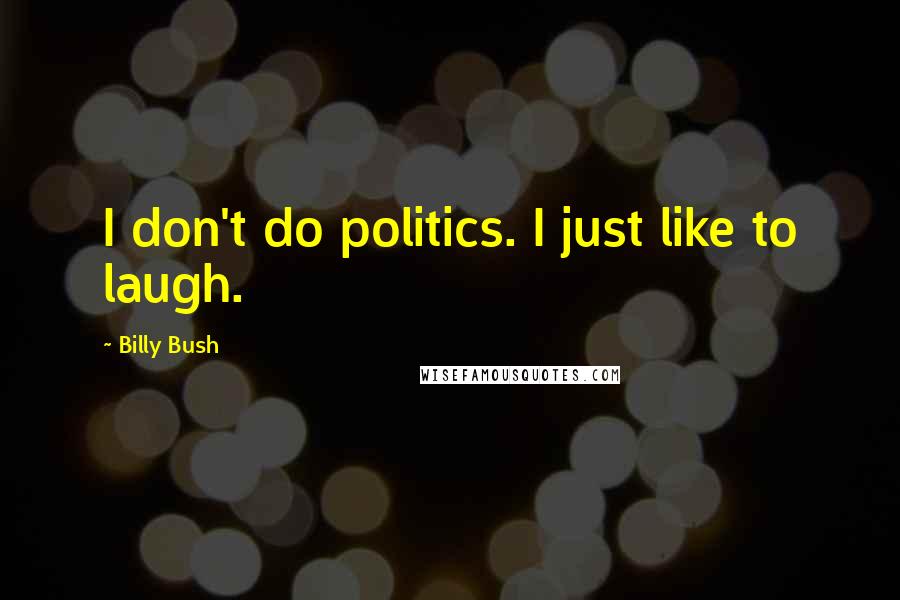 Billy Bush Quotes: I don't do politics. I just like to laugh.