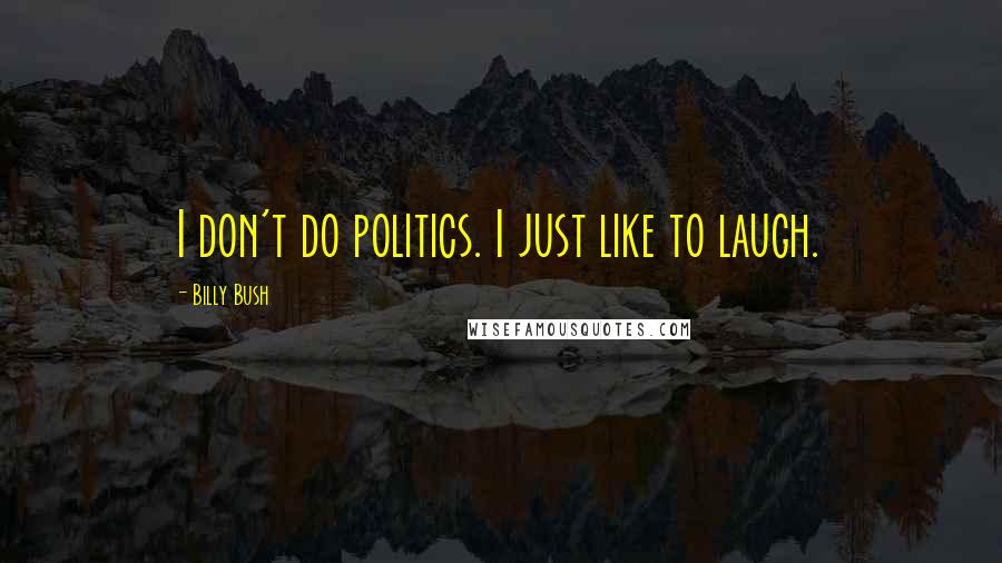 Billy Bush Quotes: I don't do politics. I just like to laugh.