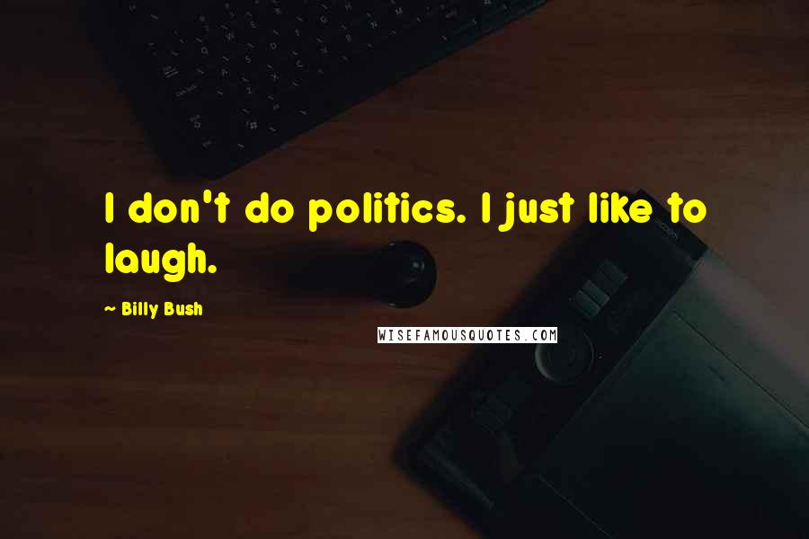 Billy Bush Quotes: I don't do politics. I just like to laugh.