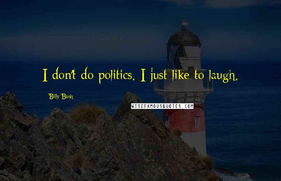 Billy Bush Quotes: I don't do politics. I just like to laugh.