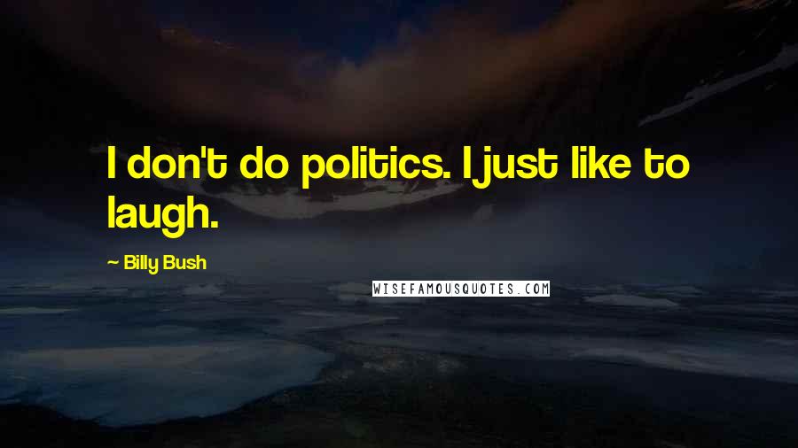 Billy Bush Quotes: I don't do politics. I just like to laugh.