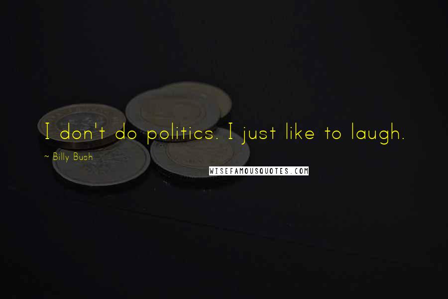 Billy Bush Quotes: I don't do politics. I just like to laugh.