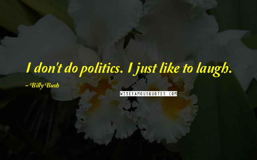 Billy Bush Quotes: I don't do politics. I just like to laugh.