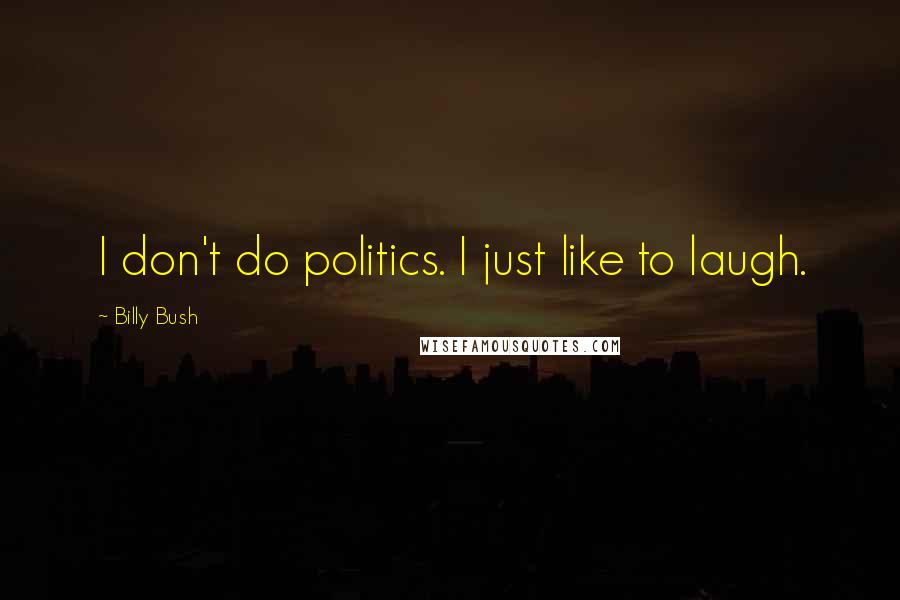 Billy Bush Quotes: I don't do politics. I just like to laugh.