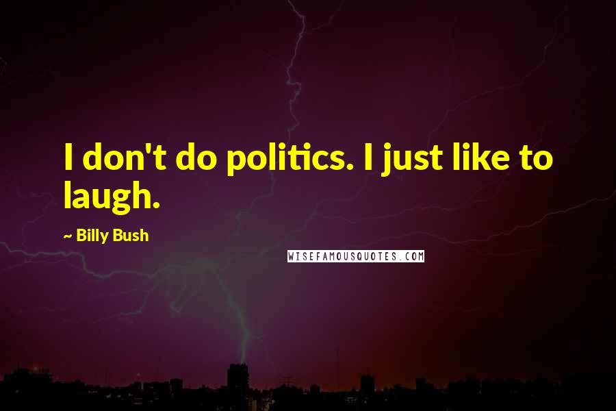 Billy Bush Quotes: I don't do politics. I just like to laugh.