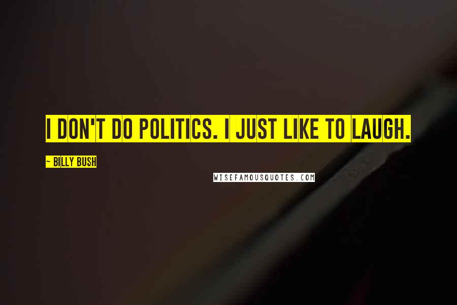Billy Bush Quotes: I don't do politics. I just like to laugh.