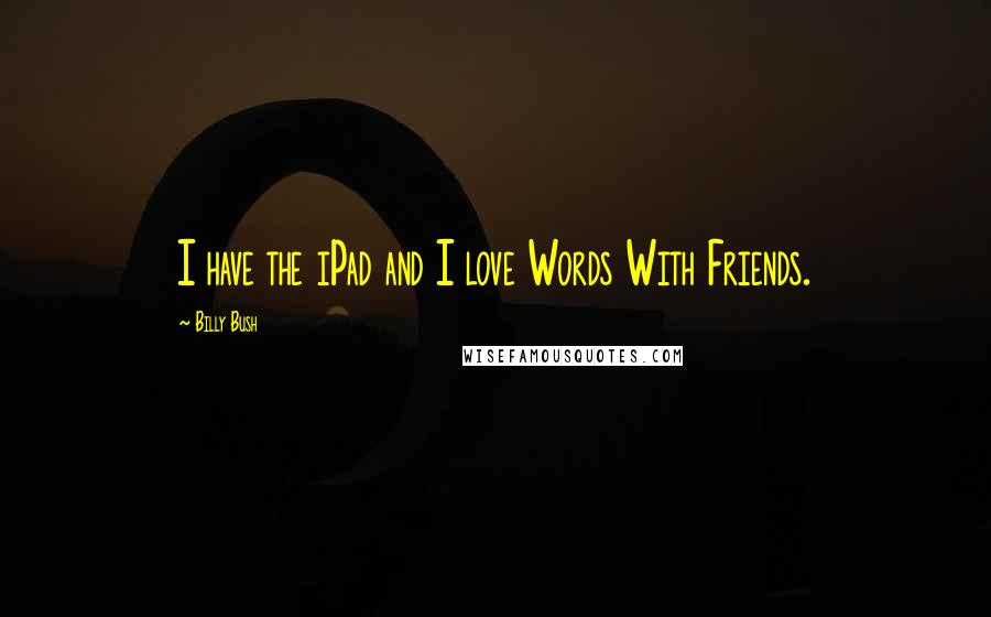 Billy Bush Quotes: I have the iPad and I love Words With Friends.