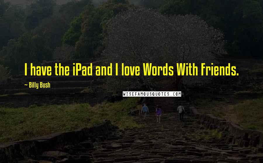 Billy Bush Quotes: I have the iPad and I love Words With Friends.