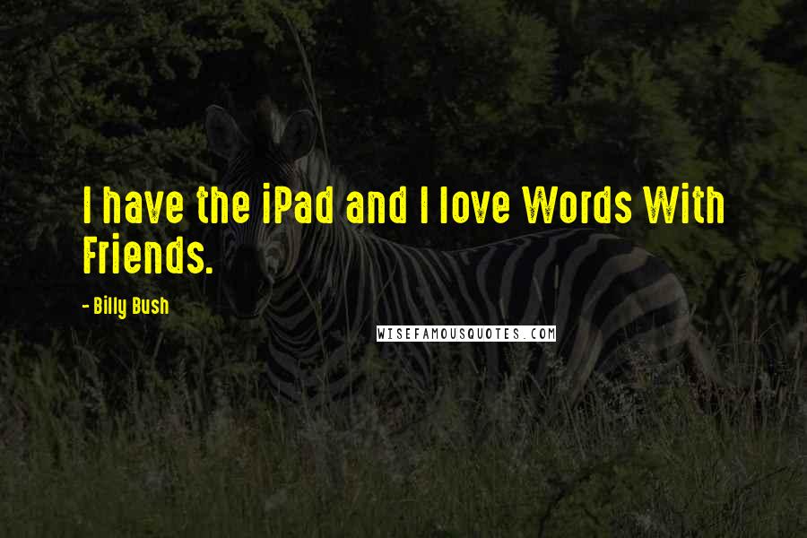 Billy Bush Quotes: I have the iPad and I love Words With Friends.