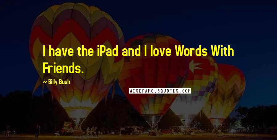 Billy Bush Quotes: I have the iPad and I love Words With Friends.