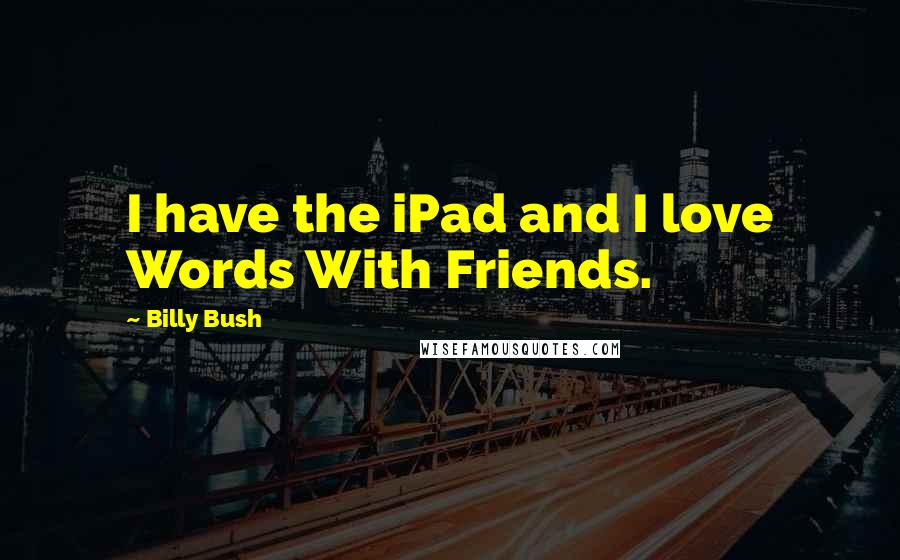 Billy Bush Quotes: I have the iPad and I love Words With Friends.