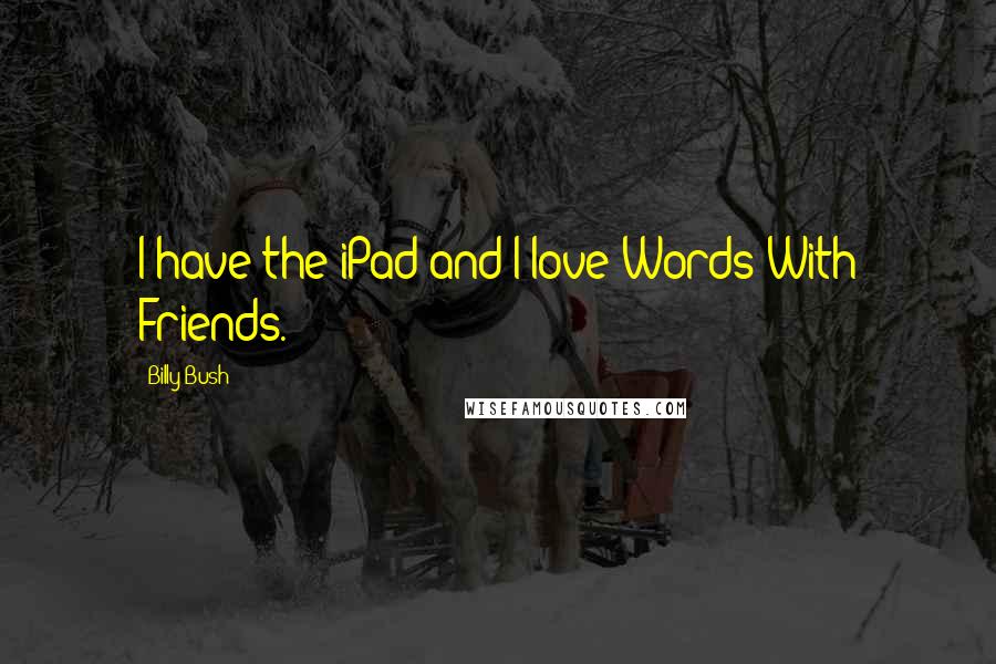 Billy Bush Quotes: I have the iPad and I love Words With Friends.