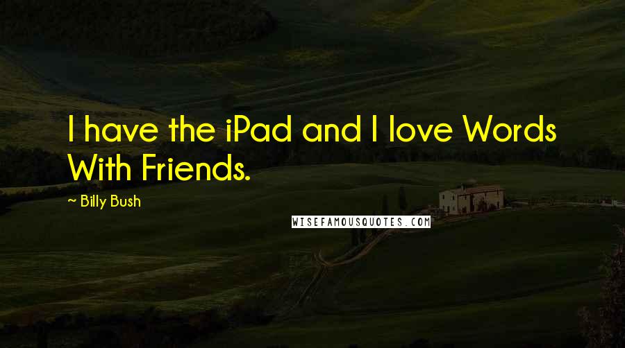 Billy Bush Quotes: I have the iPad and I love Words With Friends.