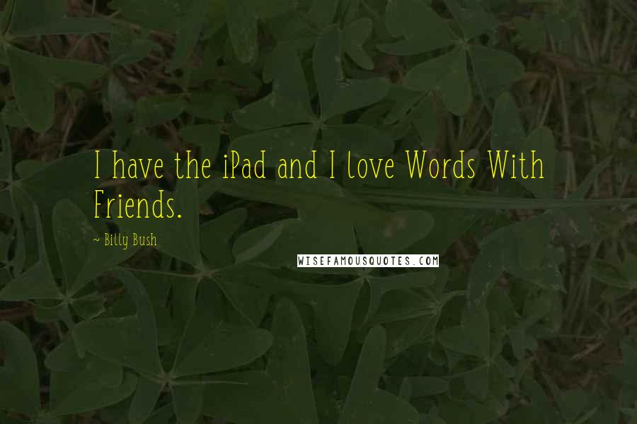 Billy Bush Quotes: I have the iPad and I love Words With Friends.