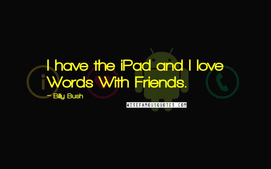 Billy Bush Quotes: I have the iPad and I love Words With Friends.