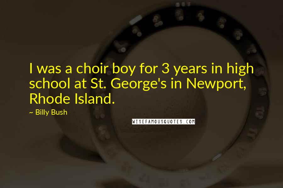 Billy Bush Quotes: I was a choir boy for 3 years in high school at St. George's in Newport, Rhode Island.