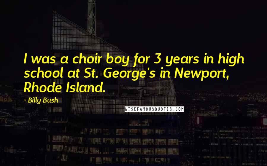 Billy Bush Quotes: I was a choir boy for 3 years in high school at St. George's in Newport, Rhode Island.
