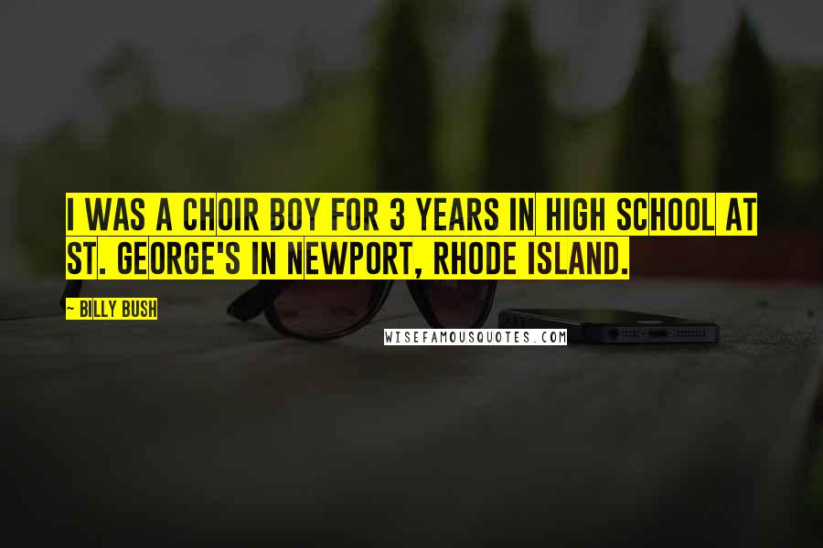 Billy Bush Quotes: I was a choir boy for 3 years in high school at St. George's in Newport, Rhode Island.