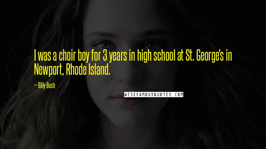 Billy Bush Quotes: I was a choir boy for 3 years in high school at St. George's in Newport, Rhode Island.