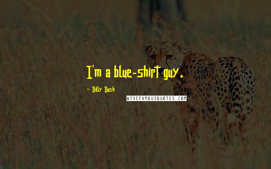 Billy Bush Quotes: I'm a blue-shirt guy.