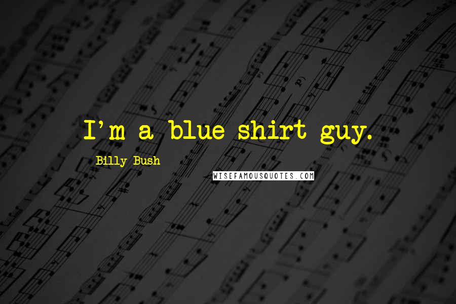 Billy Bush Quotes: I'm a blue-shirt guy.