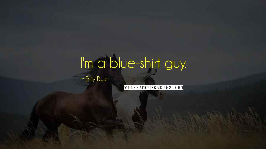 Billy Bush Quotes: I'm a blue-shirt guy.